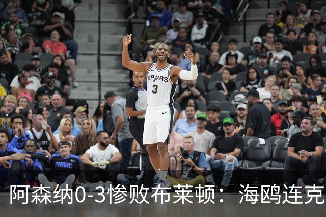 阿森纳0-3惨败布莱顿：海鸥连克三届冠军太恐怖