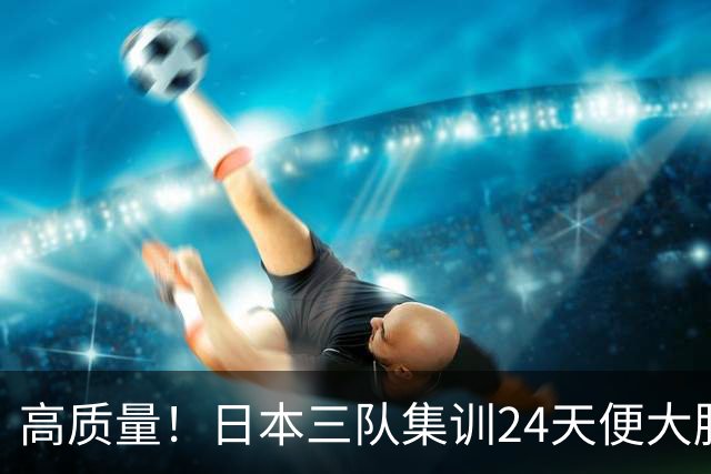 高质量！日本三队集训24天便大胜中国男篮，亚运开始前只练8天